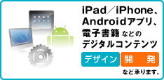 iPad/iPhone、Androidアプリ、電子書籍などのデジタルコンテンツ『デザイン』、『開発』など承ります。